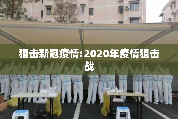 狙击新冠疫情:2020年疫情狙击战 狙击新冠疫情:2020年疫情狙击战