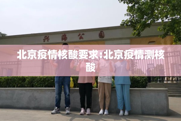 北京疫情核酸要求:北京疫情测核酸 北京疫情核酸要求:北京疫情测核酸