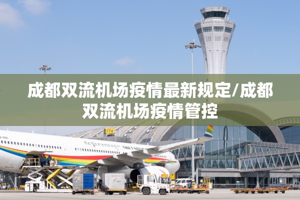 成都双流机场疫情最新规定/成都双流机场疫情管控 成都双流机场疫情最新规定/成都双流机场疫情管控