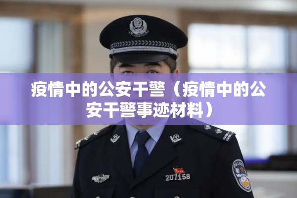 疫情中的公安干警(疫情中的公安干警事迹材料) 疫情中的公安干警(疫情中的公安干警事迹材料)