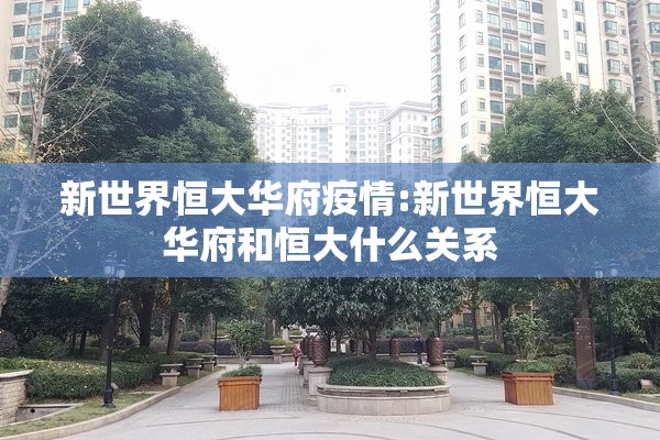 新世界恒大华府疫情:新世界恒大华府和恒大什么关系 新世界恒大华府疫情:新世界恒大华府和恒大什么关系