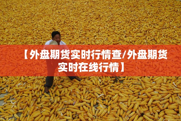 【外盘期货实时行情查/外盘期货实时在线行情】 【外盘期货实时行情查/外盘期货实时在线行情】
