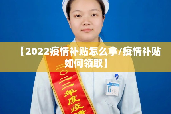 【2022疫情补贴怎么拿/疫情补贴如何领取】 【2022疫情补贴怎么拿/疫情补贴如何领取】