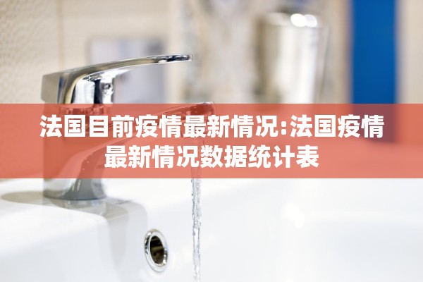 法国目前疫情最新情况:法国疫情最新情况数据统计表 法国目前疫情最新情况:法国疫情最新情况数据统计表