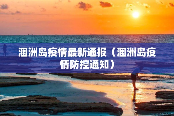 涠洲岛疫情最新通报(涠洲岛疫情防控通知) 涠洲岛疫情最新通报(涠洲岛疫情防控通知)