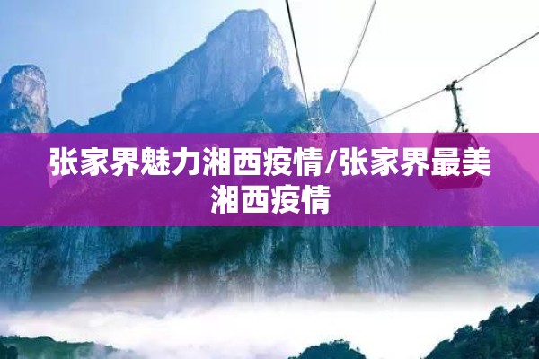 张家界魅力湘西疫情/张家界最美湘西疫情 张家界魅力湘西疫情/张家界最美湘西疫情