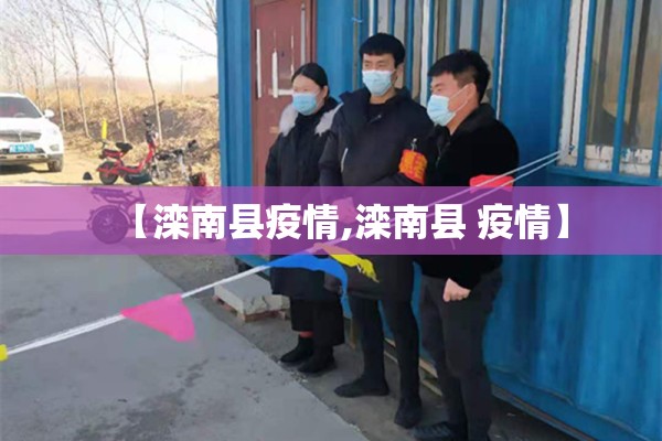 【滦南县疫情,滦南县 疫情】 【滦南县疫情,滦南县 疫情】