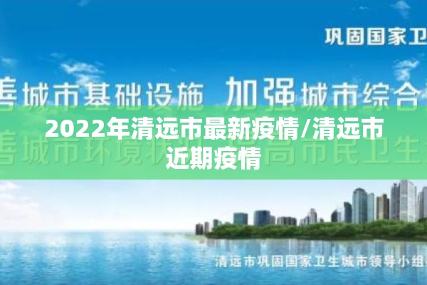 2022年清远市最新疫情/清远市近期疫情 2022年清远市最新疫情/清远市近期疫情