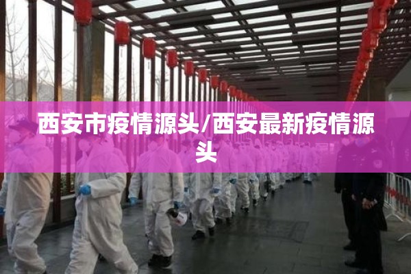 西安市疫情源头/西安最新疫情源头 西安市疫情源头/西安最新疫情源头