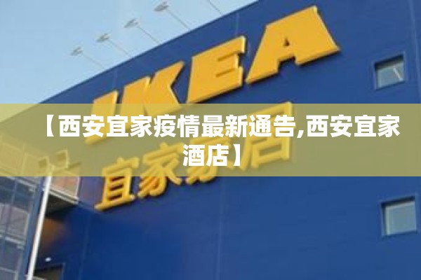【西安宜家疫情最新通告,西安宜家酒店】 【西安宜家疫情最新通告,西安宜家酒店】