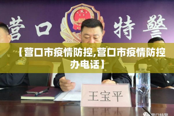【营口市疫情防控,营口市疫情防控办电话】 【营口市疫情防控,营口市疫情防控办电话】
