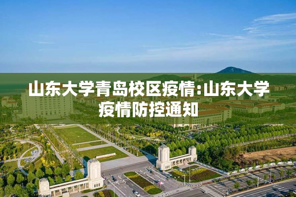 山东大学青岛校区疫情:山东大学疫情防控通知 山东大学青岛校区疫情:山东大学疫情防控通知