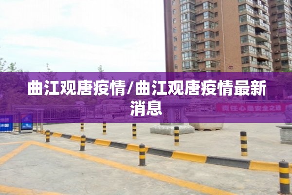 曲江观唐疫情/曲江观唐疫情最新消息 曲江观唐疫情/曲江观唐疫情最新消息