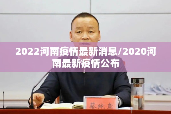 2022河南疫情最新消息/2020河南最新疫情公布 2022河南疫情最新消息/2020河南最新疫情公布