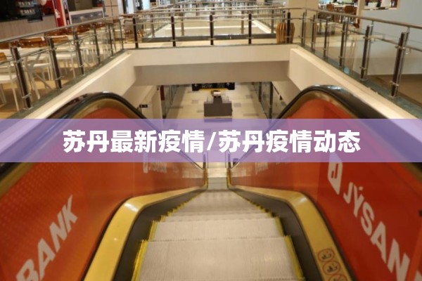 苏丹最新疫情/苏丹疫情动态 苏丹最新疫情/苏丹疫情动态