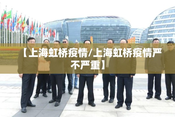 【上海虹桥疫情/上海虹桥疫情严不严重】 【上海虹桥疫情/上海虹桥疫情严不严重】