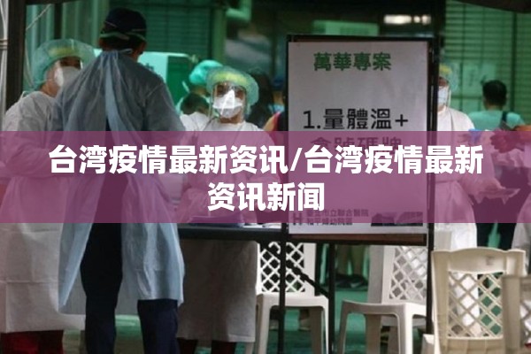 台湾疫情最新资讯/台湾疫情最新资讯新闻 台湾疫情最新资讯/台湾疫情最新资讯新闻
