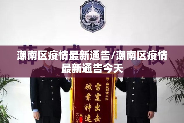 潮南区疫情最新通告/潮南区疫情最新通告今天 潮南区疫情最新通告/潮南区疫情最新通告今天