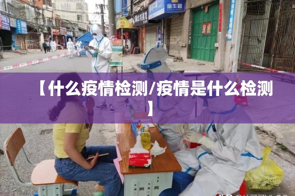 【什么疫情检测/疫情是什么检测】 【什么疫情检测/疫情是什么检测】