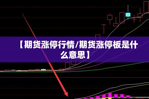 【期货涨停行情/期货涨停板是什么意思】 【期货涨停行情/期货涨停板是什么意思】