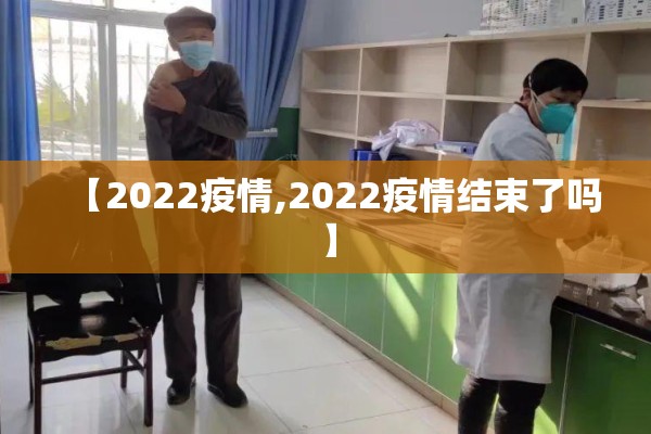 【2022疫情,2022疫情结束了吗】 【2022疫情,2022疫情结束了吗】