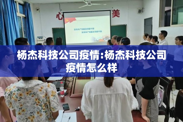 杨杰科技公司疫情:杨杰科技公司疫情怎么样 杨杰科技公司疫情:杨杰科技公司疫情怎么样