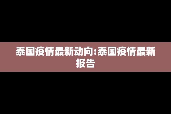 泰国疫情最新动向:泰国疫情最新报告 泰国疫情最新动向:泰国疫情最新报告
