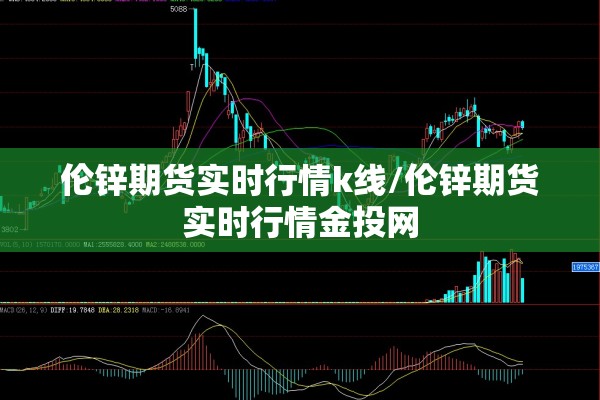 伦锌期货实时行情k线/伦锌期货实时行情金投网 伦锌期货实时行情k线/伦锌期货实时行情金投网