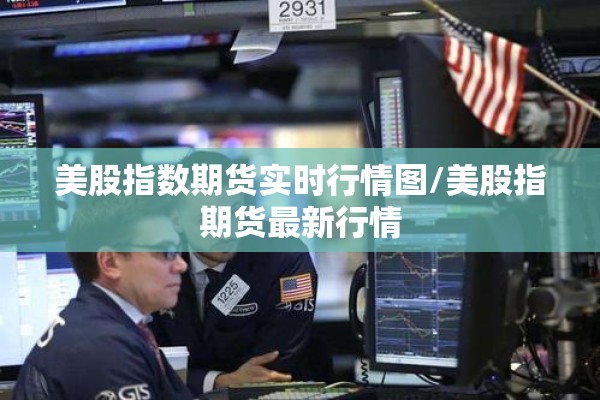美股指数期货实时行情图/美股指期货最新行情 美股指数期货实时行情图/美股指期货最新行情