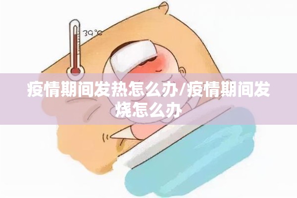 疫情期间发热怎么办/疫情期间发烧怎么办 疫情期间发热怎么办/疫情期间发烧怎么办