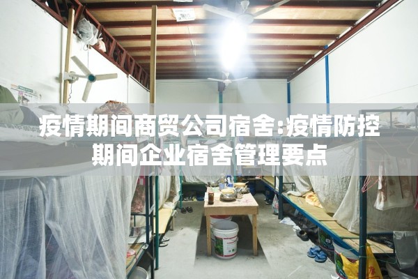 疫情期间商贸公司宿舍:疫情防控期间企业宿舍管理要点 疫情期间商贸公司宿舍:疫情防控期间企业宿舍管理要点