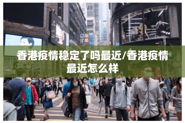 香港疫情稳定了吗最近/香港疫情最近怎么样 香港疫情稳定了吗最近/香港疫情最近怎么样