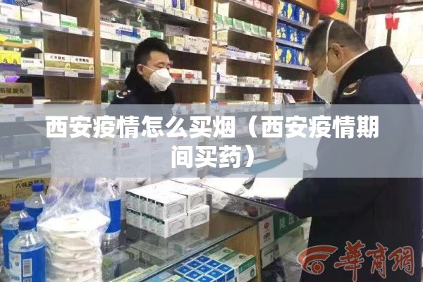 西安疫情怎么买烟(西安疫情期间买药) 西安疫情怎么买烟(西安疫情期间买药)