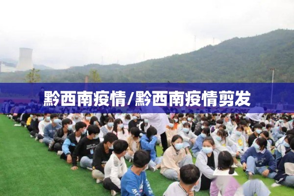 黔西南疫情/黔西南疫情剪发 黔西南疫情/黔西南疫情剪发