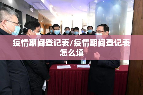 疫情期间登记表/疫情期间登记表怎么填 疫情期间登记表/疫情期间登记表怎么填