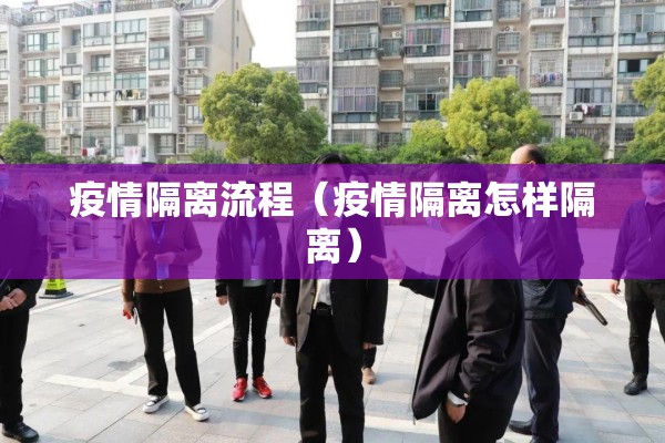 疫情隔离流程(疫情隔离怎样隔离) 疫情隔离流程(疫情隔离怎样隔离)