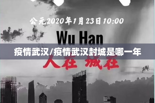 疫情武汉/疫情武汉封城是哪一年 疫情武汉/疫情武汉封城是哪一年