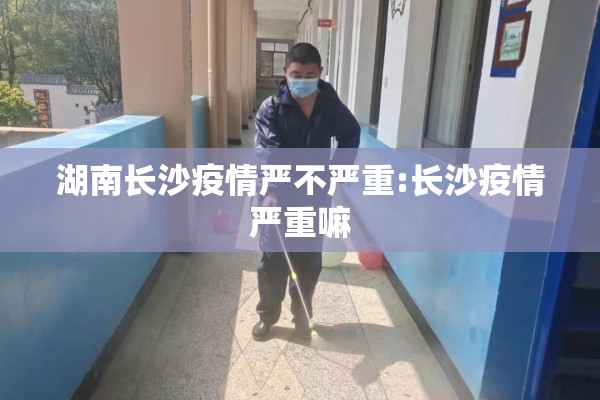 湖南长沙疫情严不严重:长沙疫情严重嘛 湖南长沙疫情严不严重:长沙疫情严重嘛