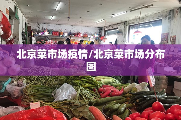 北京菜市场疫情/北京菜市场分布图 北京菜市场疫情/北京菜市场分布图