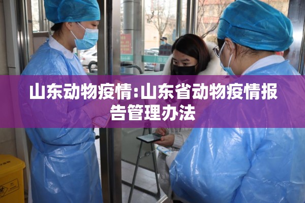 山东动物疫情:山东省动物疫情报告管理办法 山东动物疫情:山东省动物疫情报告管理办法
