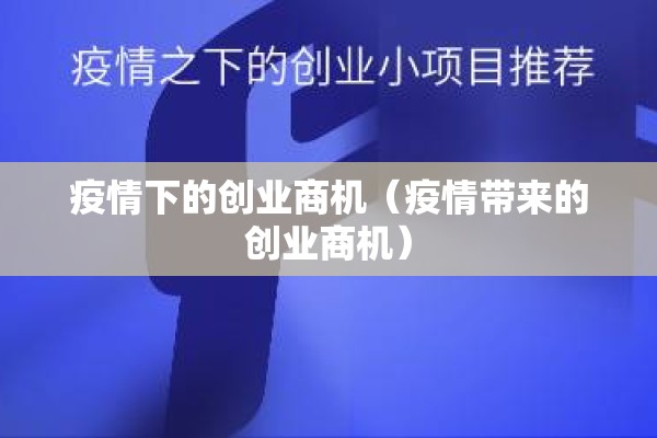 疫情下的创业商机(疫情带来的创业商机) 疫情下的创业商机(疫情带来的创业商机)
