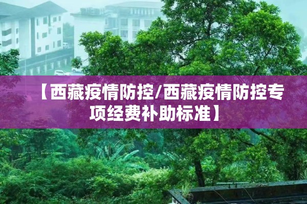 【西藏疫情防控/西藏疫情防控专项经费补助标准】 【西藏疫情防控/西藏疫情防控专项经费补助标准】