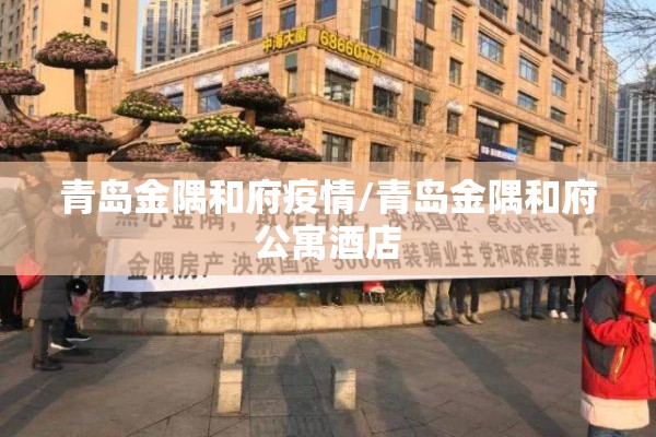 青岛金隅和府疫情/青岛金隅和府公寓酒店 青岛金隅和府疫情/青岛金隅和府公寓酒店