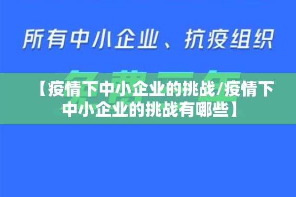 【疫情下中小企业的挑战/疫情下中小企业的挑战有哪些】 【疫情下中小企业的挑战/疫情下中小企业的挑战有哪些】
