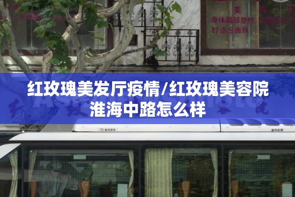 红玫瑰美发厅疫情/红玫瑰美容院淮海中路怎么样