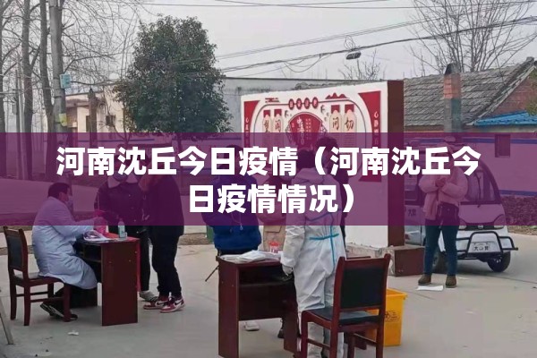 河南沈丘今日疫情(河南沈丘今日疫情情况) 河南沈丘今日疫情(河南沈丘今日疫情情况)