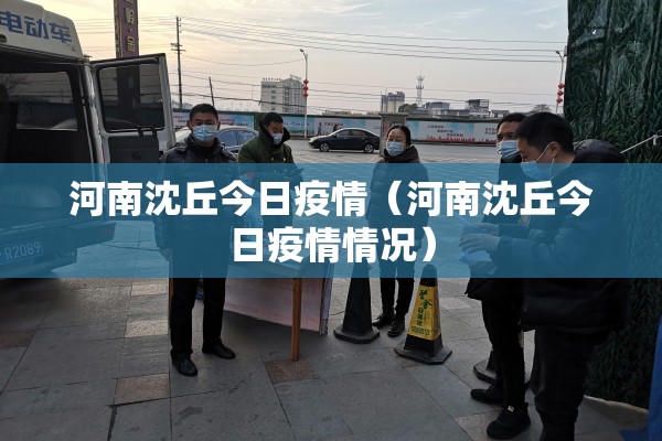 河南沈丘今日疫情(河南沈丘今日疫情情况) 河南沈丘今日疫情(河南沈丘今日疫情情况)