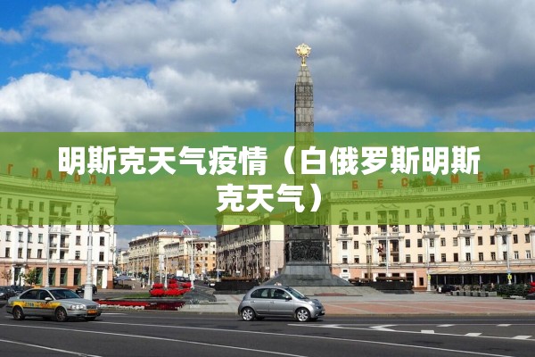 明斯克天气疫情(白俄罗斯明斯克天气) 明斯克天气疫情(白俄罗斯明斯克天气)