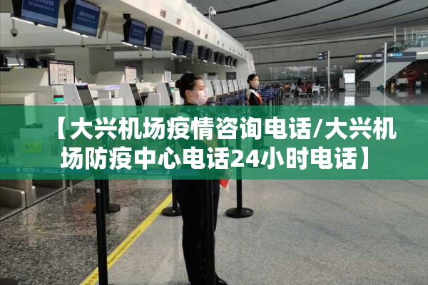 【大兴机场疫情咨询电话/大兴机场防疫中心电话24小时电话】