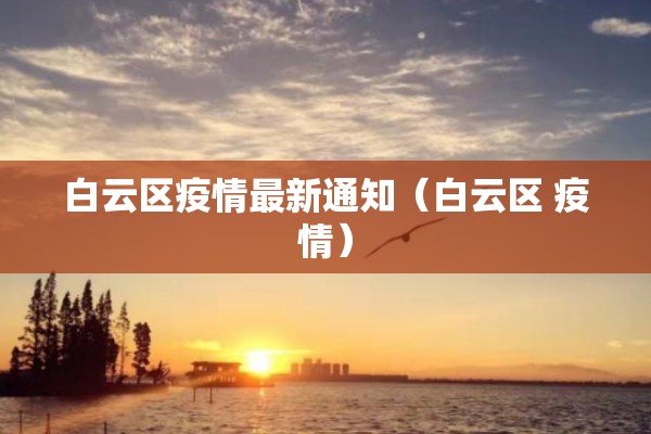 白云区疫情最新通知（白云区 疫情）